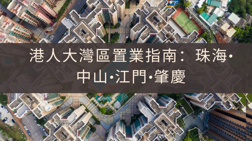 港人大灣區置業指南：珠海·中山·江門·肇慶