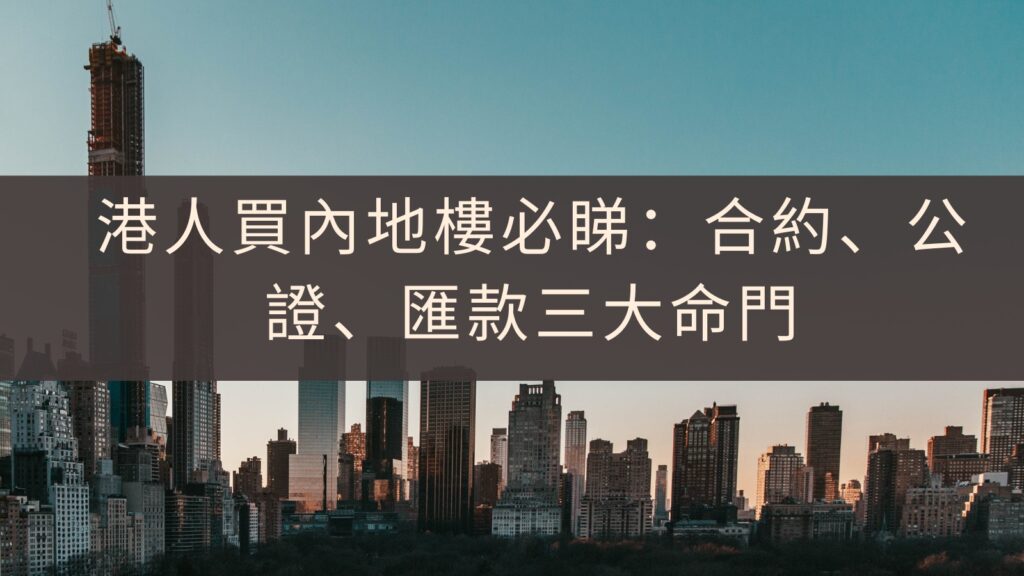 港人買內地樓必睇：合約、公證、匯款三大命門 (1)